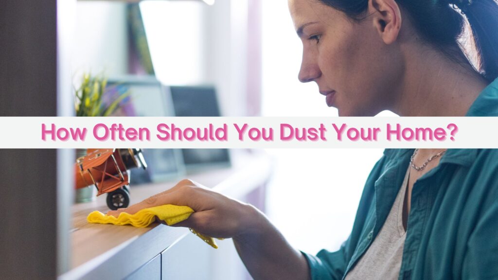 How Frequently Should You Dust