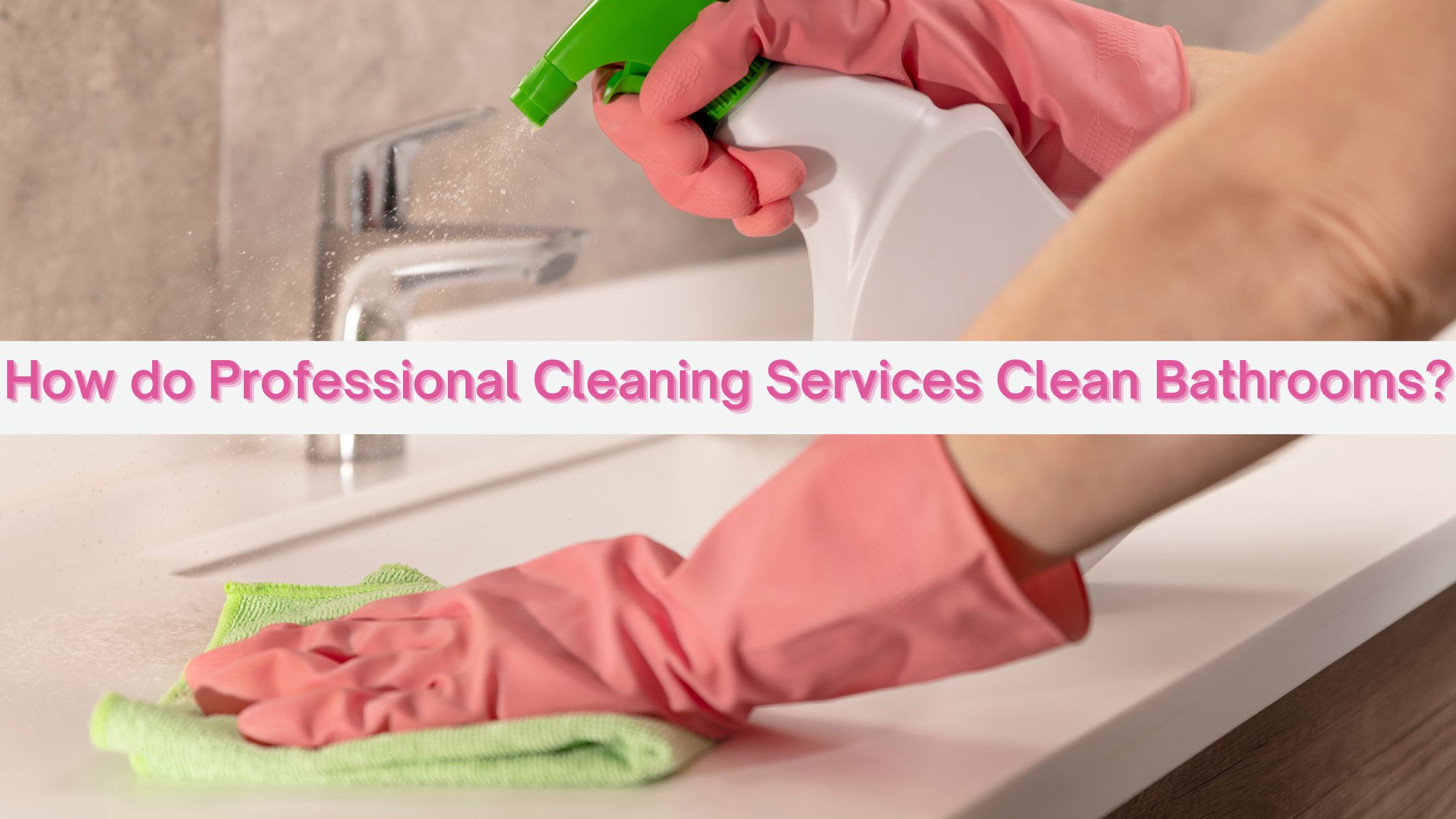 How Do Cleaning Companies Clean Bathrooms